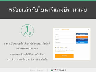 พร้อมแล้วกับไบนารี่แกมบิท มาเลย
Binary Gambit
1ขั้นที่
ลงทะเบียนแบบไม่เสียค่าใช้จ่ายบนเว็บไซต์
OLYMPTRADE.com
การลงทะเบียนไม่มีอะไรซับซ้อน
คุณเพียงกรอกข้อมูลแค่ 4 ช่องเท่านั้น
 