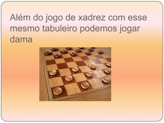 Além do jogo de xadrez com esse mesmo tabuleiro podemos jogar dama