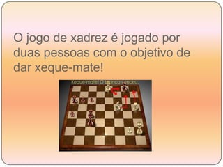 O jogo de xadrez é jogado por duas pessoas com o objetivo de dar xeque-mate!