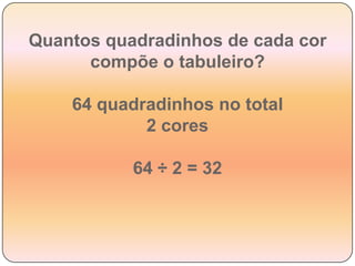 Quantos quadradinhos de cada cor compõe o tabuleiro?64 quadradinhos no total2 cores64 ÷ 2 = 32