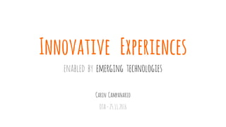 enabled by emerging technologies
Carin Campanario
OTA-25.11.2016
Innovative Experiences
 