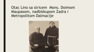 Otac Lino sa stricem Mons. Doimom
Maupasom, nadbiskupom Zadra i
Metropolitom Dalmacije
 
