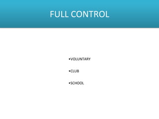 FULL CONTROL
•VOLUNTARY
•CLUB
•SCHOOL
 