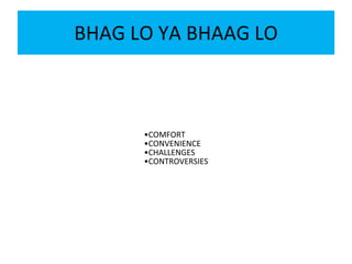 BHAG LO YA BHAAG LO
•COMFORT
•CONVENIENCE
•CHALLENGES
•CONTROVERSIES
 