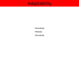 Adaptability
•Somebody
•Nobody
•Everybody
 