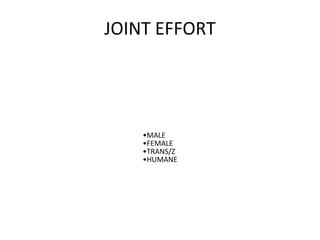 JOINT EFFORT
•MALE
•FEMALE
•TRANS/Z
•HUMANE
 