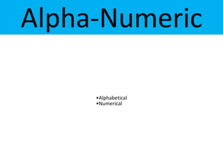 Alpha-Numeric
•Alphabetical
•Numerical
 