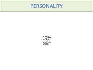 PERSONALITY
•PHYSICAL
•MORAL
•MENTAL
•SOCIAL
 