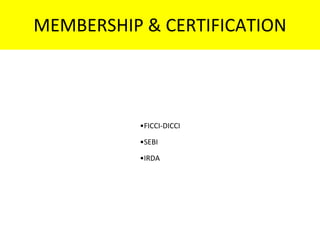 MEMBERSHIP & CERTIFICATION
•FICCI-DICCI
•SEBI
•IRDA
 
