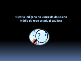 História Indígena no Currículo do Ensino
Médio da rede estadual paulista

 