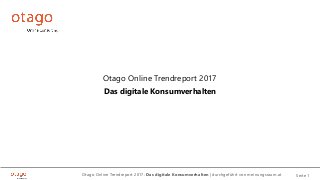 Otago Online Trendreport 2017: Das digitale Konsumverhalten | durchgeführt von meinungsraum.at Seite 1
Otago Online Trendreport 2017
Das digitale Konsumverhalten
 