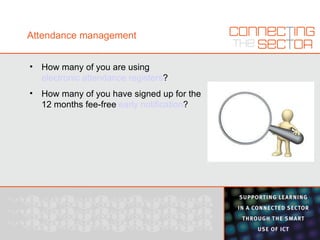 Attendance management How many of you are using  electronic attendance registers ? How many of you have signed up for the 12 months fee-free  early notification ? 