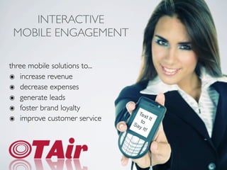 INTERACTIVE
 MOBILE ENGAGEMENT

three mobile solutions to...
๏ increase revenue
๏ decrease expenses
๏ generate leads
๏ foster brand loyalty
                                 Tex
๏ improve customer service         to
                                        t It
                               Sa
                                  y It
                                       !
 