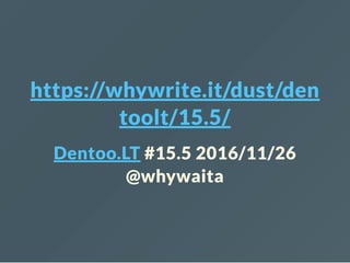 https://whywrite.it/dust/den
toolt/15.5/
Dentoo.LT #15.5 2016/11/26
@whywaita
 