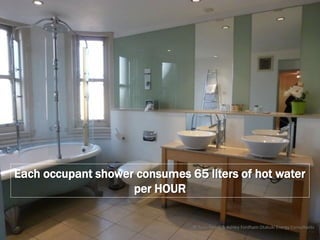 Each occupant shower consumes 65 liters of hot water
                    per HOUR

                               © Tony Sweet & Ashley Fordham Otakuki Energy Consultants
 