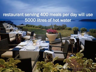 restaurant serving 400 meals per day will use
           5000 litres of hot water




                           © Tony Sweet & Ashley Fordham Otakuki Energy Consultants
 