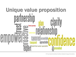Unique value proposition




               © Tony Sweet & Ashley Fordham Otakuki Energy Consultants
 