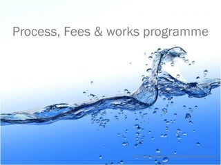 Process, Fees & works programme




                   © Tony Sweet & Ashley Fordham Otakuki Energy Consultants
 
