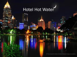 Hotel Hot Water




           © Tony Sweet & Ashley Fordham Otakuki Energy Consultants
 