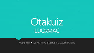 Otakuiz
LDQxMAC
Made with ♥ by Achintya Sharma and Ayush Malviya
 