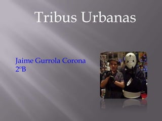 Tribus Urbanas
Jaime Gurrola Corona
2ºB
 