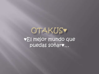 OtaKus♥ ♥El mejor mundo que puedas soñar♥… 