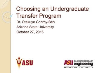 Choosing an Undergraduate
Transfer Program
Dr. Otakuye Conroy-Ben
Arizona State University
October 27, 2016
 
