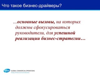 Что такое бизнес-драйверы?
…основные вызовы, на которых
должны сфокусироваться
руководители, для успешной
реализации бизнес-стратегии…
 