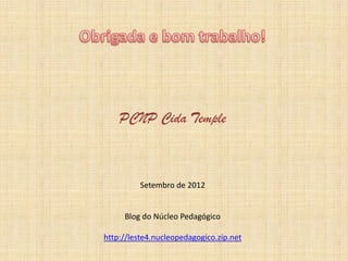 PCNP Cida Temple
Setembro de 2012
Blog do Núcleo Pedagógico
http://leste4.nucleopedagogico.zip.net
 