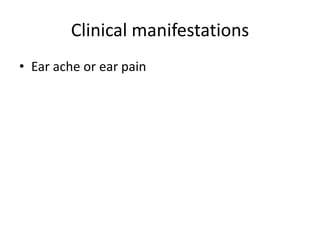 Clinical manifestations
• Ear ache or ear pain

 