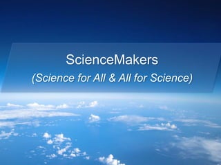 ScienceMakers
(Science for All & All for Science)
 