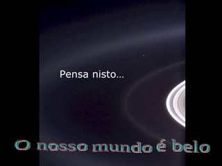Pensa nisto… é belo mundo O nosso 