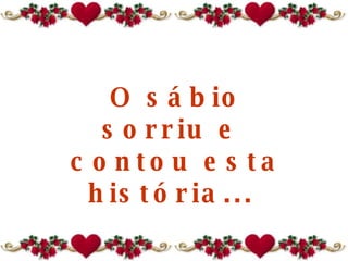 O sábio sorriu e  contou esta história...  