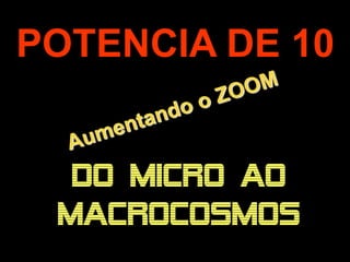 POTENCIA DE 10


      DO MICRO AO
.
     MACROCOSMOS
 