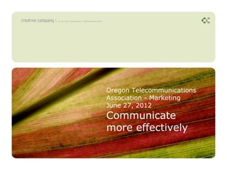 Oregon Telecommunications
Association - Marketing
June 27, 2012
Communicate
more effectively
 