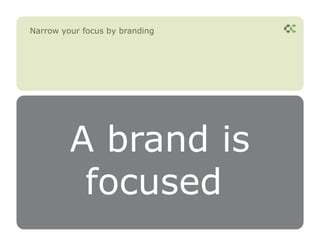 Narrow your focus by branding




         A brand is
          focused
 