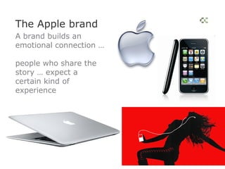 The Apple brand
A brand builds an
emotional connection …

people who share the
story … expect a
certain kind of
experience
 