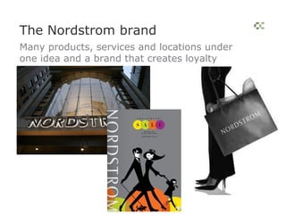 The Nordstrom brand
Many products, services and locations under
one idea and a brand that creates loyalty
 
