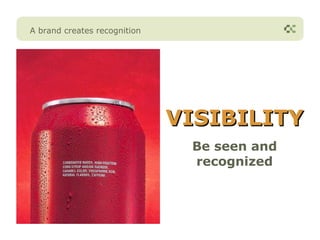 A brand creates recognition




                              VISIBILITY
                               Be seen and
                               recognized
 