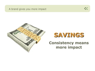 A brand gives you more impact




                                  SAVINGS
                                Consistency means
                                   more impact
 