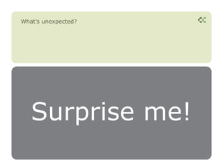 What’s unexpected?




   Surprise me!
 