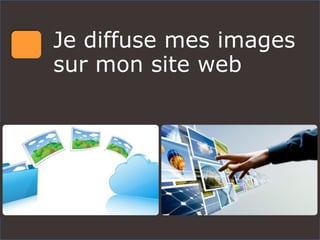 Je diffuse mes images
sur mon site web
 