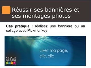 Réussir ses bannières et
ses montages photos
Cas pratique : réalisez une bannière ou un
collage avec Pickmonkey
 