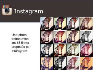 Instagram
Une photo
traitée avec
les 15 filtres
proposés par
Instragram
 