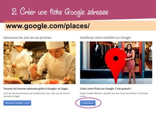 2. Créer une fiche Google adresse
www.google.com/places/
 