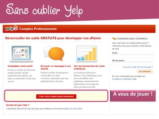 Sans oublier Yelp




                                A vous de jouer !

  Votre référencement local est optimisé !
 