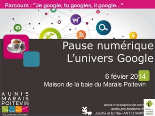 Pause numérique
L’univers Google
6 févier 2014
Maison de la baie du Marais Poitevin

aunis-maraispoitevin.com
aunis-pro-tourisme.fr
Juliette et Emilie– ANT OTAMP

 