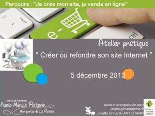 LES PAUSES NUMERIQUES

Atelier pratique
“ Créer ou refondre son site Internet ”
15 janvier 2014

aunis-maraispoitevin.com
aunis-pro-tourisme.fr
Juliette Grinard– ANT OTAMP

 