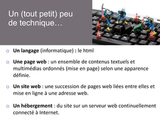 Un (tout petit) peu
de technique…

o Un langage (informatique) : le html

o Une page web : un ensemble de contenus textuel...