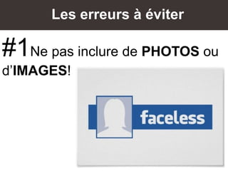 Les erreurs à éviter
#1Ne pas inclure de PHOTOS ou
d’IMAGES!
 